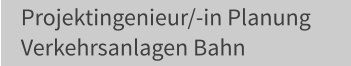 Projektingenieur/-in Planung Verkehrsanlagen Bahn